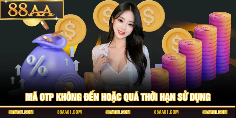 Mã OTP không đến hoặc quá thời hạn sử dụng