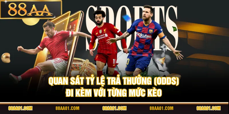 Quan sát tỷ lệ trả thưởng (odds) đi kèm với từng mức kèo