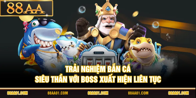 Trải nghiệm bắn cá Siêu Thần với boss xuất hiện liên tục