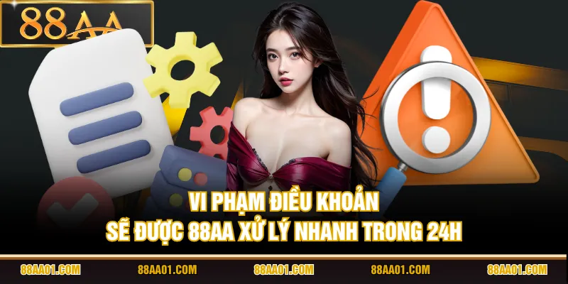 Vi phạm điều khoản sẽ được 88AA xử lý nhanh trong 24h